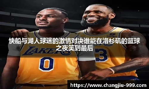 快船与湖人球迷的激情对决谁能在洛杉矶的篮球之夜笑到最后